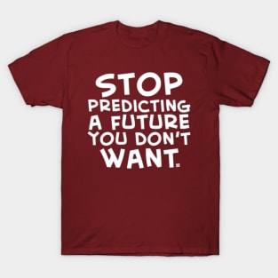 Stop Predicting a Future You Don't Want T-Shirt